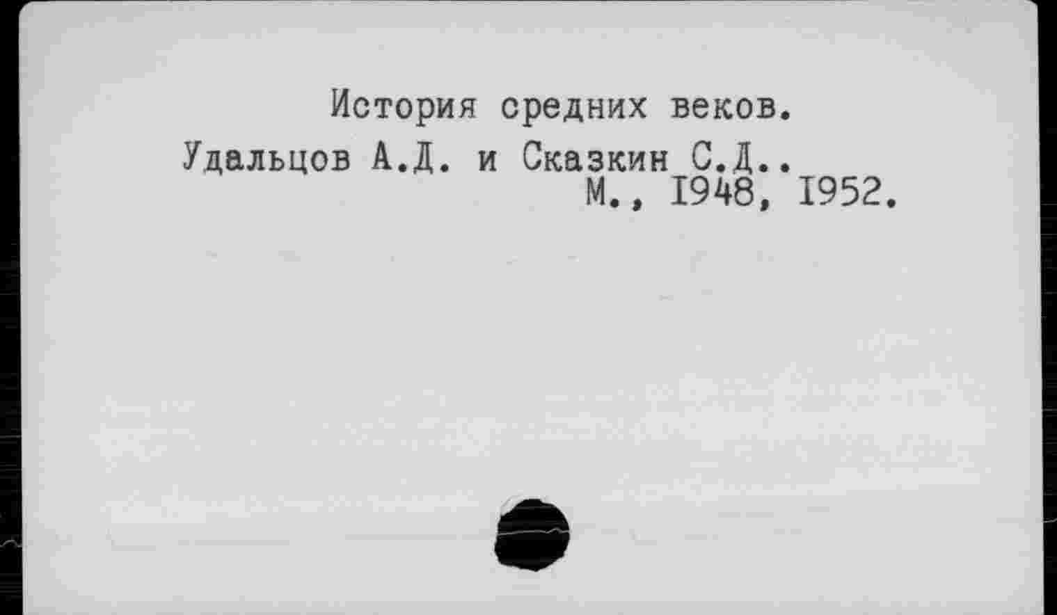 ﻿История средних веков.
Удальцов А.Д. и Сказкин С.Д..
М.» 1948, 1952.